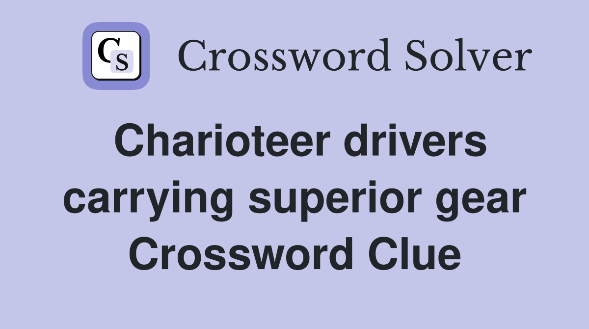 Charioteer drivers carrying superior gear Crossword Clue Answers